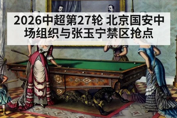 2026中超第27轮 北京国安中场组织与张玉宁禁区抢点